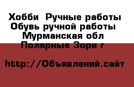 Хобби. Ручные работы Обувь ручной работы. Мурманская обл.,Полярные Зори г.